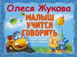 Олеся Жукова: Малыш учится говорить. Самые нужные игры и задания