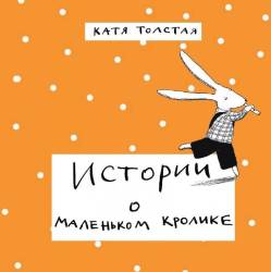 Катя Толстая: Истории о маленьком кролике